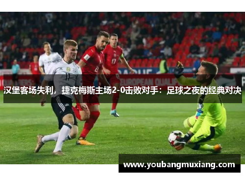 汉堡客场失利，捷克梅斯主场2-0击败对手：足球之夜的经典对决